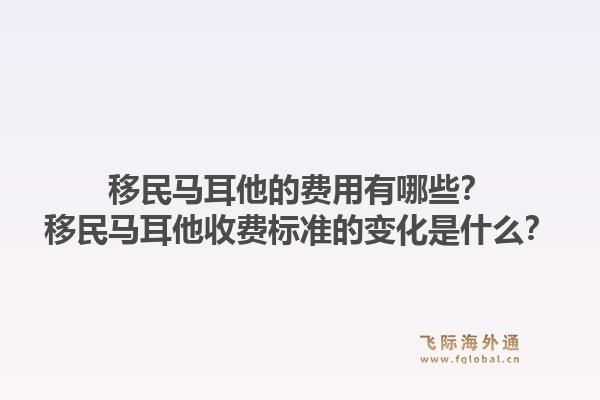 移民马耳他的费用有哪些？移民马耳他收费标准的变化是什么？1.jpg