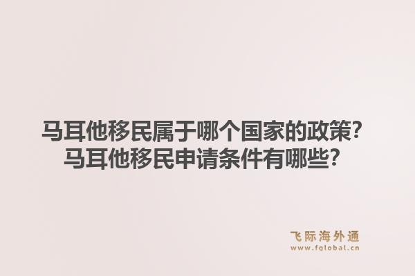 马耳他移民属于哪个国家的政策？马耳他移民申请条件有哪些？1.jpg
