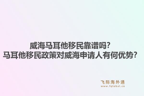 威海马耳他移民靠谱吗?马耳他移民政策对威海申请人有何优势?1.jpg