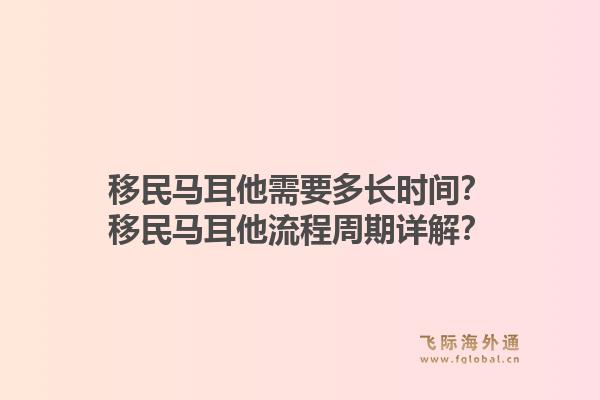 移民马耳他需要多长时间？移民马耳他流程周期详解？1.jpg