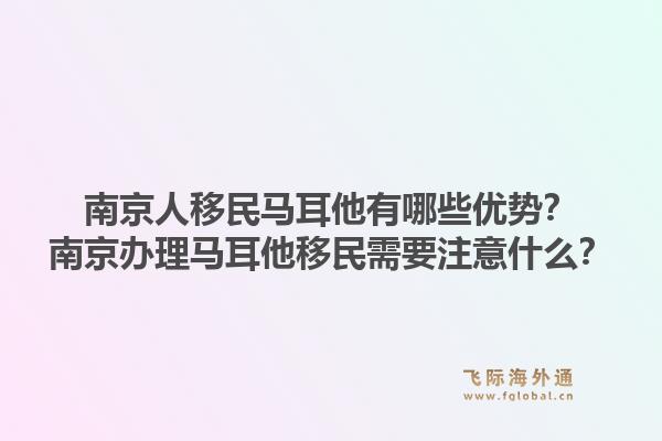 南京人移民马耳他有哪些优势？南京办理马耳他移民需要注意什么？1.jpg