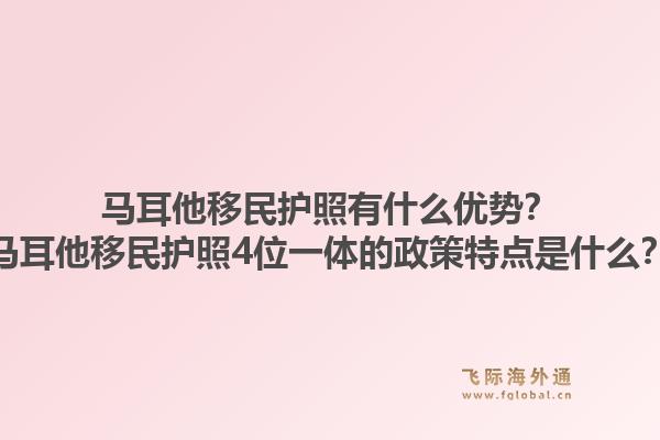 马耳他移民护照有什么优势？马耳他移民护照4位一体的政策特点是什么？1.jpg