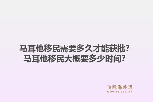 马耳他移民需要多久才能获批？马耳他移民大概要多少时间？1.jpg