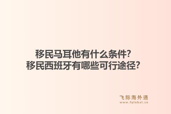 移民马耳他有什么条件？移民西班牙有哪些可行途径？1.jpg