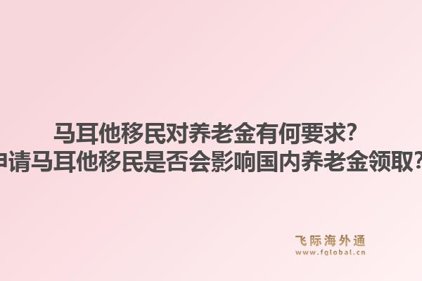 马耳他移民对养老金有何要求？申请马耳他移民是否会影响国内养老金领取？1.jpg