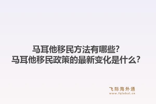 马耳他移民方法有哪些？马耳他移民政策的最新变化是什么？1.jpg