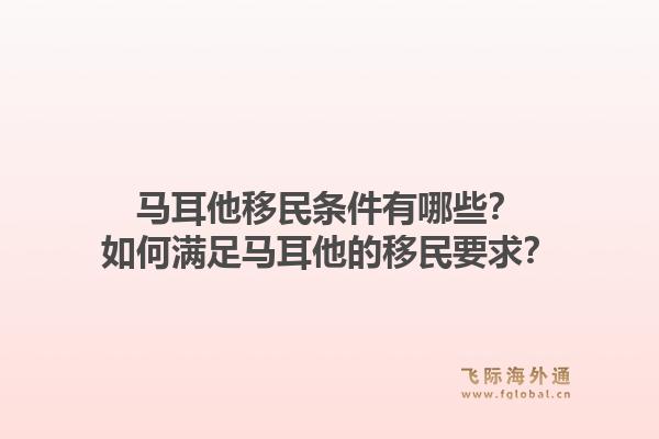 马耳他移民条件有哪些？如何满足马耳他的移民要求？1.jpg