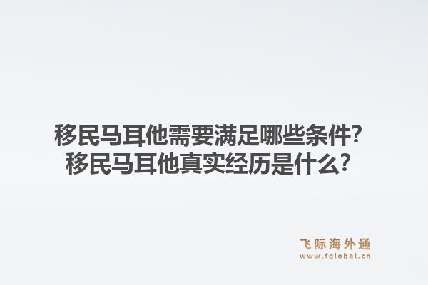 移民马耳他需要满足哪些条件？移民马耳他真实经历是什么？1.jpg