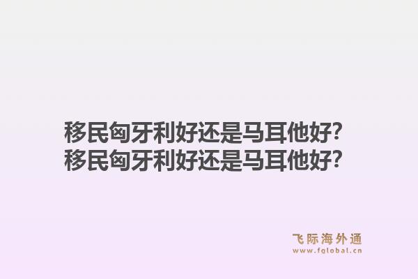 移民匈牙利好还是马耳他好？移民匈牙利好还是马耳他好？1.jpg