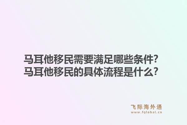 马耳他移民需要满足哪些条件？马耳他移民的具体流程是什么？1.jpg
