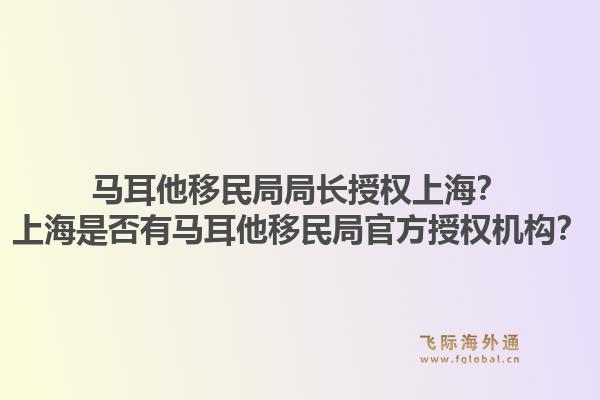 马耳他移民局局长授权上海？上海是否有马耳他移民局官方授权机构？1.jpg