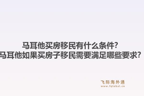 马耳他买房移民有什么条件？马耳他如果买房子移民需要满足哪些要求？1.jpg