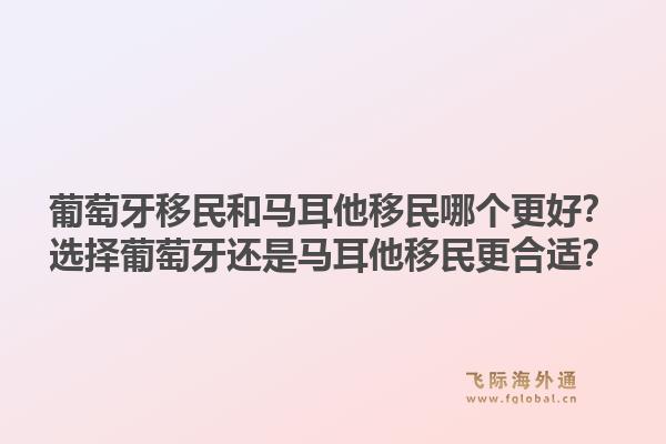 葡萄牙移民和马耳他移民哪个更好？选择葡萄牙还是马耳他移民更合适？1.jpg
