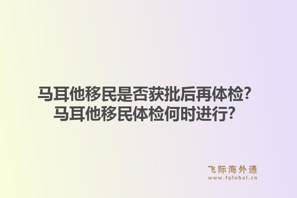马耳他移民是否获批后再体检？马耳他移民体检何时进行？1.jpg