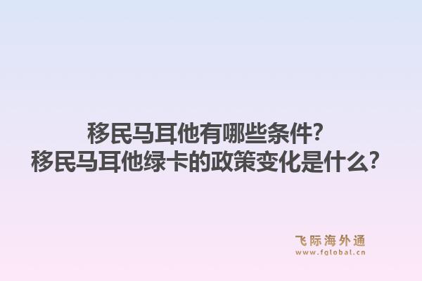 移民马耳他有哪些条件？移民马耳他绿卡的政策变化是什么？1.jpg