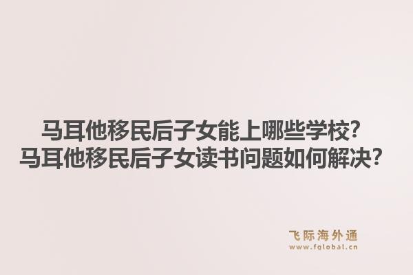 马耳他移民后子女能上哪些学校？马耳他移民后子女读书问题如何解决？1.jpg
