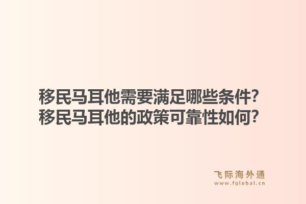 移民马耳他需要满足哪些条件？移民马耳他的政策可靠性如何？1.jpg