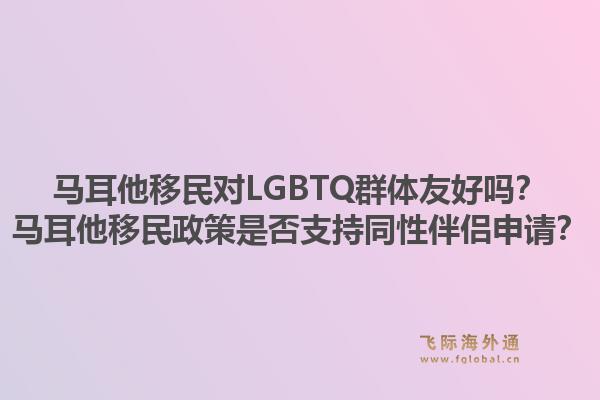 马耳他移民对LGBTQ群体友好吗？马耳他移民政策是否支持同性伴侣申请？1.jpg