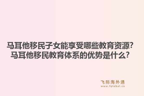 马耳他移民子女能享受哪些教育资源？马耳他移民教育体系的优势是什么？1.jpg