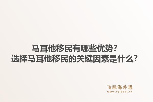 马耳他移民有哪些优势？选择马耳他移民的关键因素是什么？1.jpg