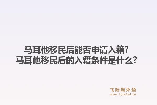 马耳他移民后能否申请入籍？马耳他移民后的入籍条件是什么？1.jpg