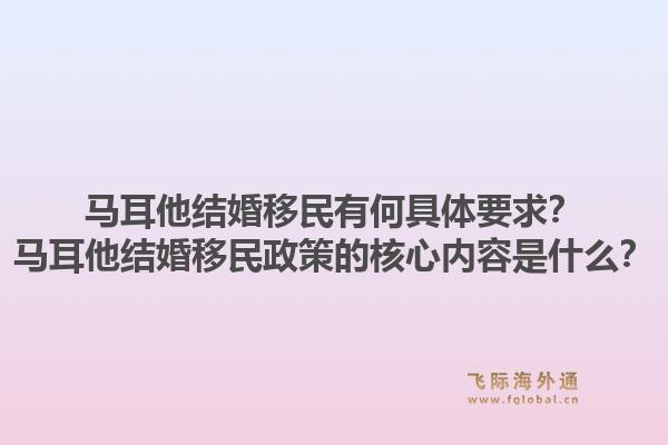 马耳他结婚移民有何具体要求？马耳他结婚移民政策的核心内容是什么？1.jpg