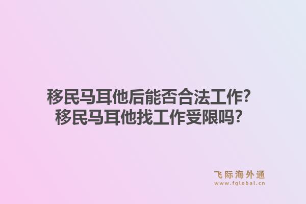 移民马耳他后能否合法工作？移民马耳他找工作受限吗？1.jpg