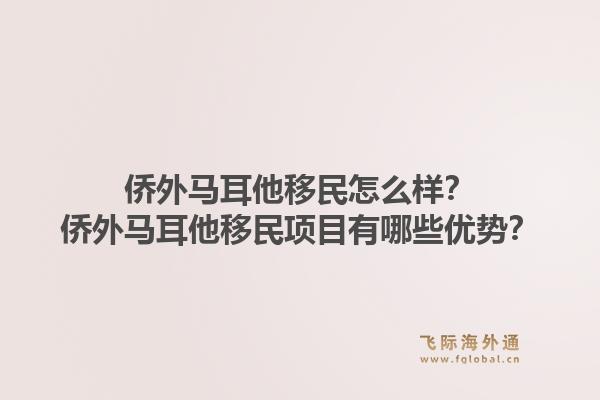 侨外马耳他移民怎么样？侨外马耳他移民项目有哪些优势？1.jpg