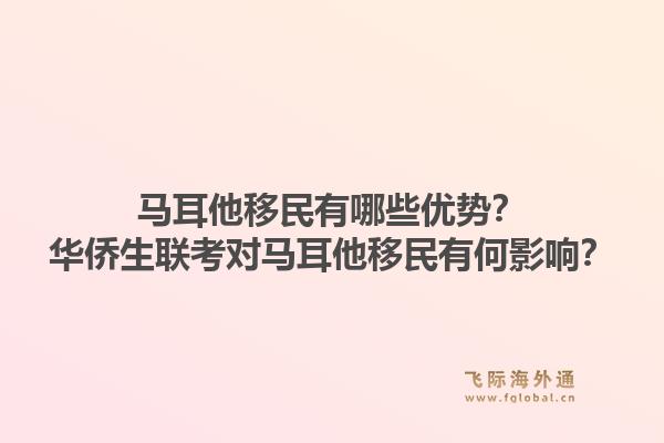 马耳他移民有哪些优势？华侨生联考对马耳他移民有何影响？1.jpg