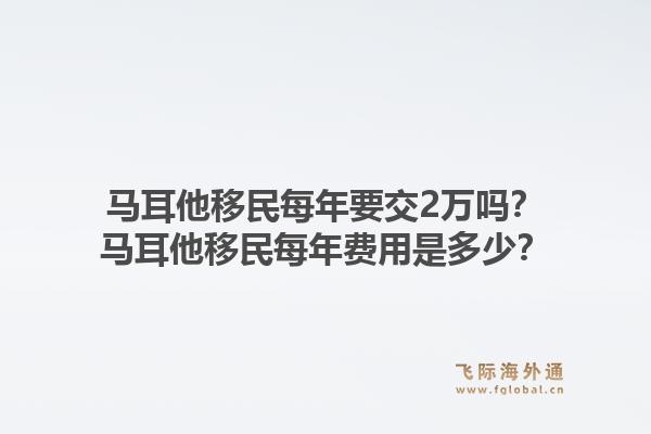 马耳他移民每年要交2万吗？马耳他移民每年费用是多少？1.jpg
