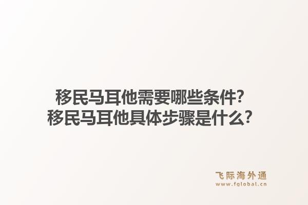 移民马耳他需要哪些条件？移民马耳他具体步骤是什么？1.jpg