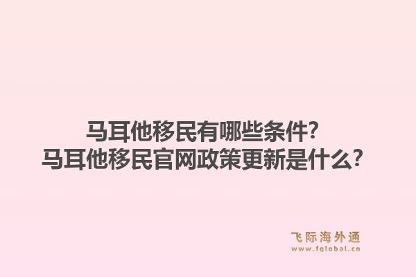 马耳他移民有哪些条件？马耳他移民官网政策更新是什么？1.jpg
