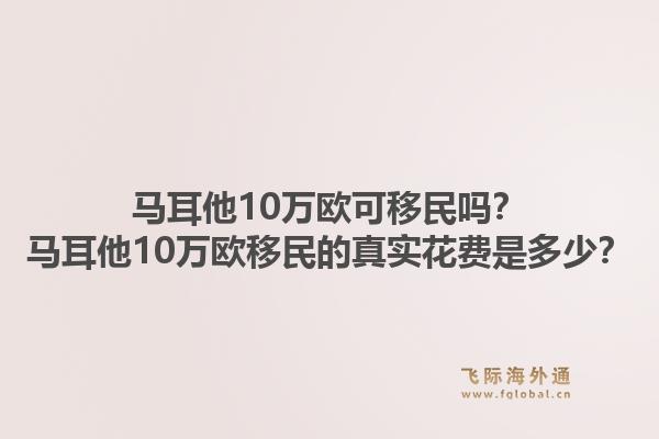 马耳他10万欧可移民吗？马耳他10万欧移民的真实花费是多少？1.jpg