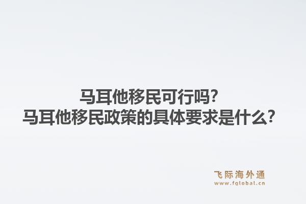 马耳他移民可行吗？马耳他移民政策的具体要求是什么？1.jpg