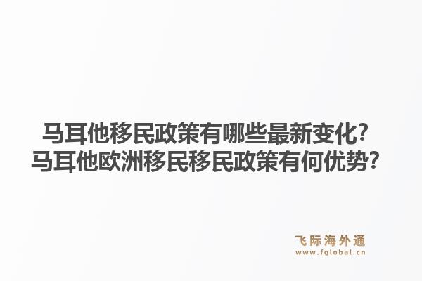 马耳他移民政策有哪些最新变化？马耳他欧洲移民移民政策有何优势？1.jpg