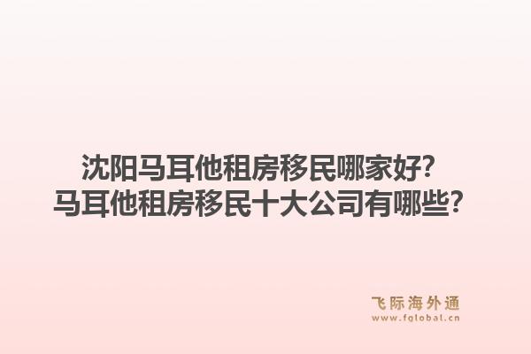 沈阳马耳他租房移民哪家好？马耳他租房移民十大公司有哪些？1.jpg