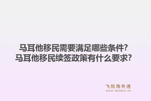 马耳他移民需要满足哪些条件？马耳他移民续签政策有什么要求？