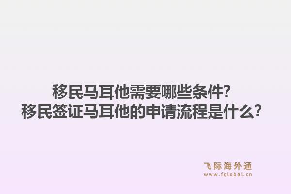 移民马耳他需要哪些条件？移民签证马耳他的申请流程是什么？