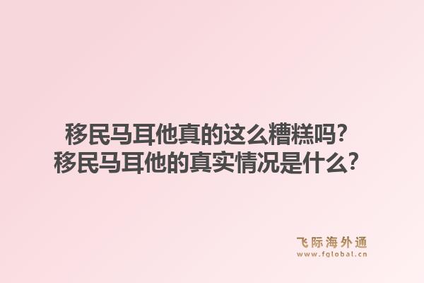 移民马耳他真的这么糟糕吗？移民马耳他的真实情况是什么？