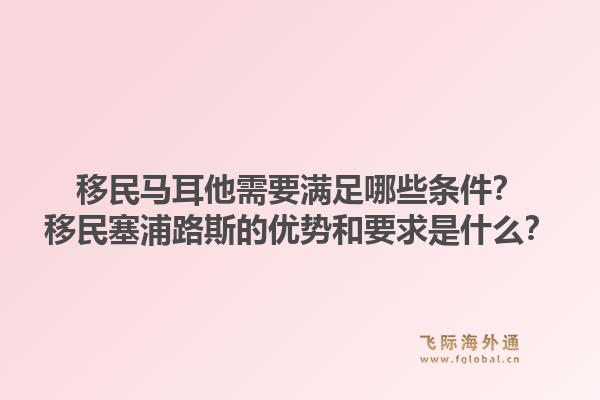 移民马耳他需要满足哪些条件？移民塞浦路斯的优势和要求是什么？