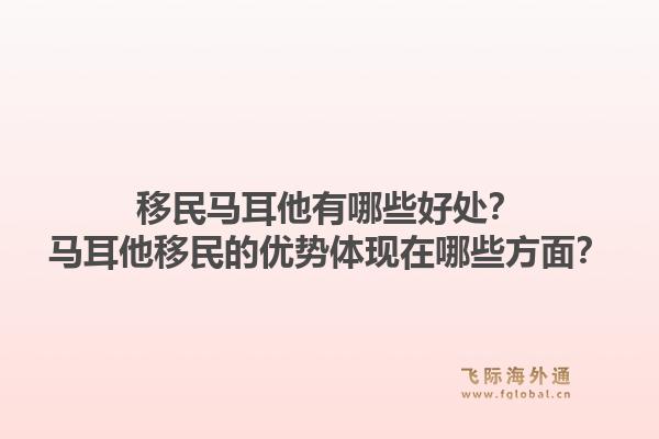移民马耳他有哪些好处？马耳他移民的优势体现在哪些方面？