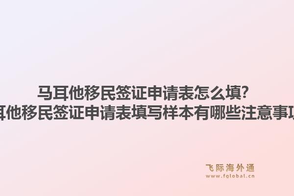 马耳他移民签证申请表怎么填？马耳他移民签证申请表填写样本有哪些注意事项？