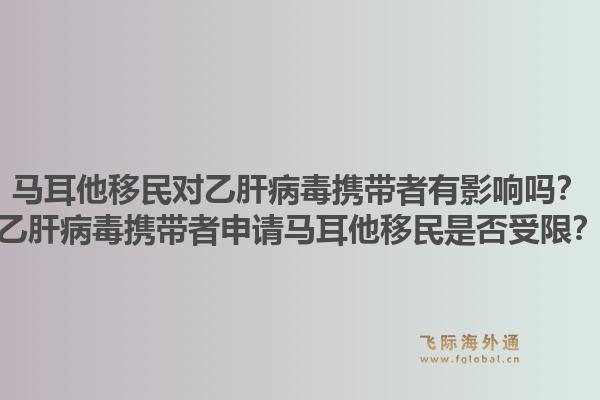 马耳他移民对乙肝病毒携带者有影响吗？乙肝病毒携带者申请马耳他移民是否受限？