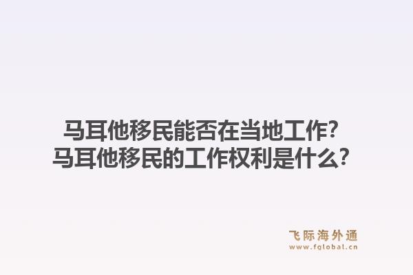 马耳他移民能否在当地工作？马耳他移民的工作权利是什么？