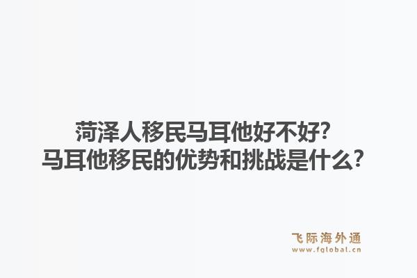 菏泽人移民马耳他好不好？马耳他移民的优势和挑战是什么？