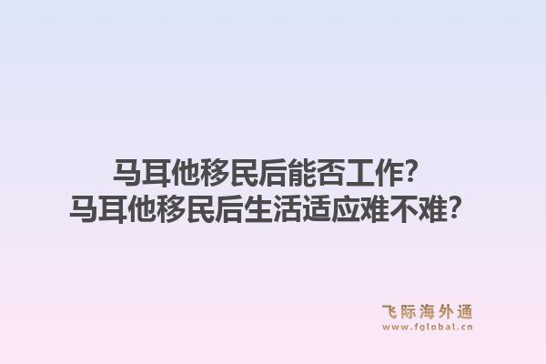马耳他移民后能否工作？马耳他移民后生活适应难不难？