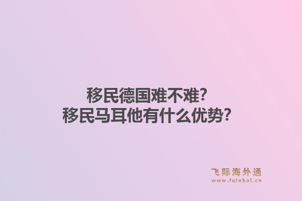 移民德国难不难？移民马耳他有什么优势？