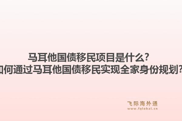 马耳他国债移民项目是什么？如何通过马耳他国债移民实现全家身份规划？