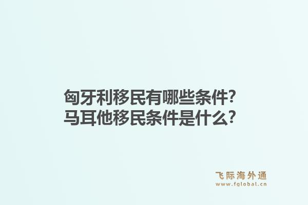 匈牙利移民有哪些条件？马耳他移民条件是什么？