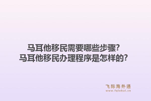 马耳他移民需要哪些步骤？马耳他移民办理程序是怎样的？